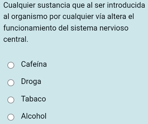 Cualquier sustancia que al ser introducida
al organismo por cualquier vía altera el
funcionamiento del sistema nervioso
central.
Cafeína
Droga
Tabaco
Alcohol