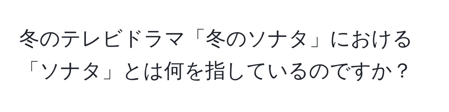 冬のテレビドラマ「冬のソナタ」における「ソナタ」とは何を指しているのですか？