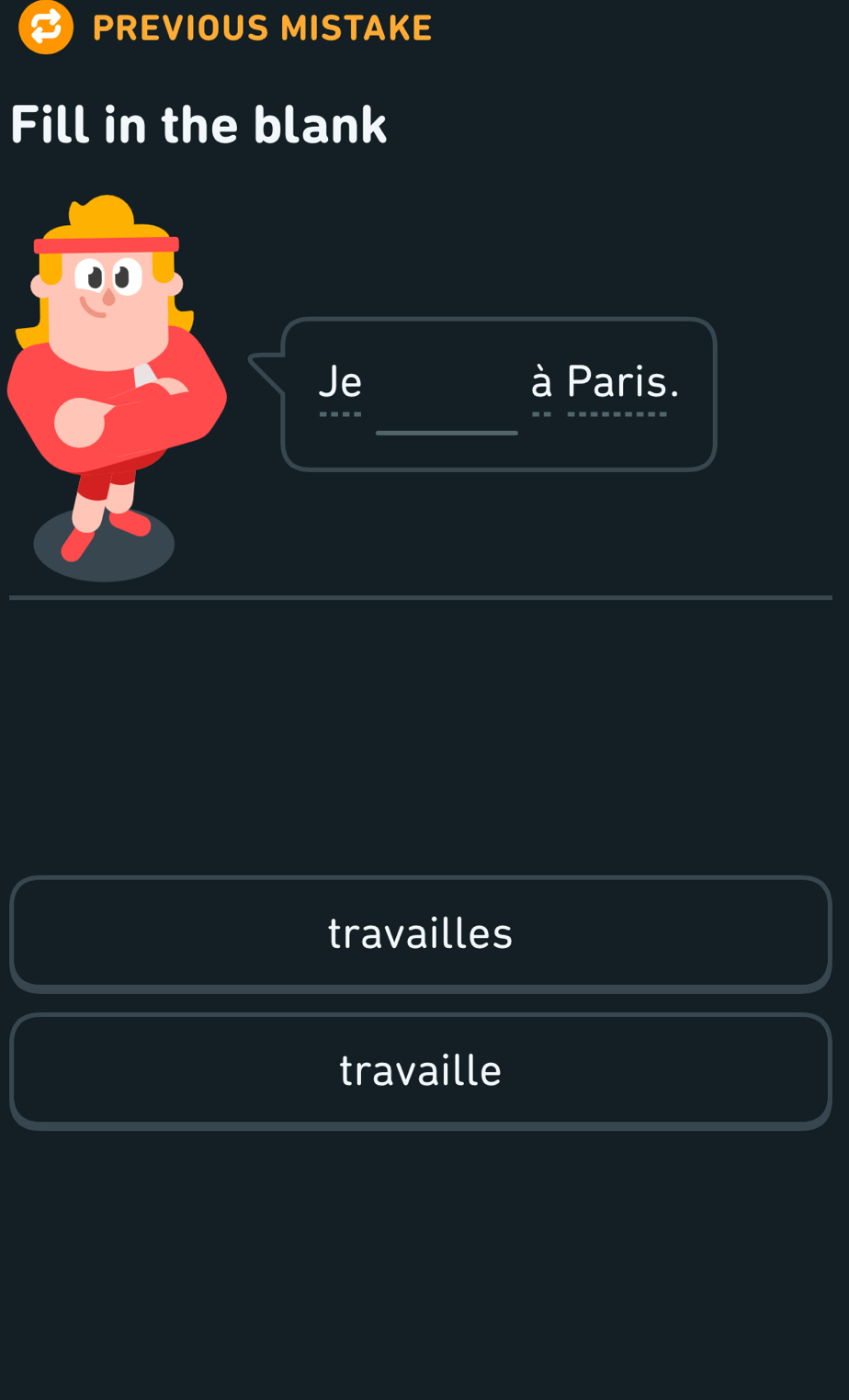 PREVIOUS MISTAKE 
Fill in the blank 
Je Paris. 
à 
travailles 
travaille