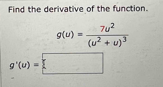 Find the derivative of the function.
g(u)=frac 7u^2(u^2+u)^3
g'(u)=□