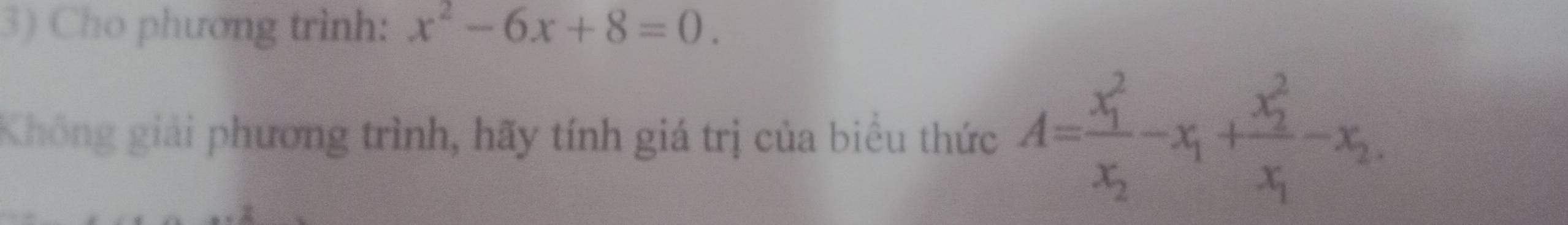 Cho phương trình: x^2-6x+8=0. 
Không giải phương trình, hãy tính giá trị của biểu thức A=frac (x_1)^2x_2-x_1+frac (x_2)^2x_1-x_2.