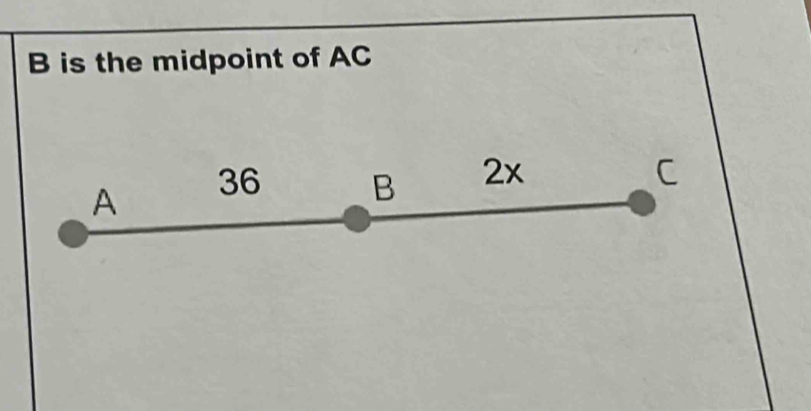 B is the midpoint of AC
A
36
B 2x C