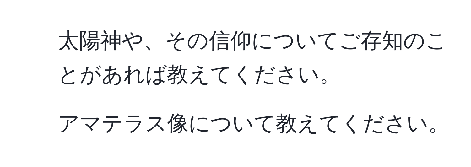 太陽神や、その信仰についてご存知のことがあれば教えてください。  
2. アマテラス像について教えてください。