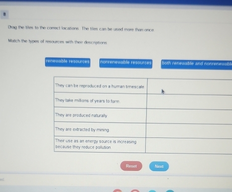 Drag the tiles to the correct locations. The tiles can be used more than once
Match the types of resources with their descriptions
renewable resources nonrenewable resources both renewable and nonrenewabl
Reset Next
sd