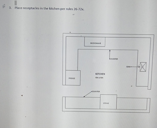 Place receptacles in the kitchen per rules 26-72x. 
MICROWAVEl 
counter 
SINK 
KITCHEN 
FRIDGE 4m* 4m
OUN TER 
STOVE