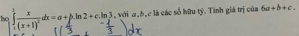 ho ∈tlimits _1^(2frac x)(x+1)^2dx=a+b.ln 2+c.ln 3_- 1/2 ^2 , với a, b, c là các số hữu tỷ. Tính giá trị của 6a+b+c.