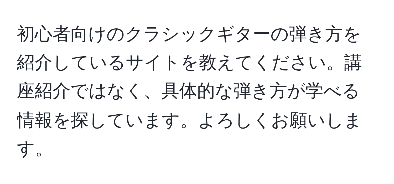 初心者向けのクラシックギターの弾き方を紹介しているサイトを教えてください。講座紹介ではなく、具体的な弾き方が学べる情報を探しています。よろしくお願いします。