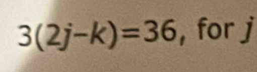 3(2j-k)=36 , for P