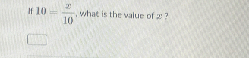 If 10= x/10  , what is the value of x ?