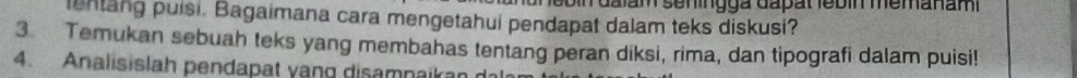 in dalam seningga dapat lebin memanam 
lentang puisi. Bagaimana cara mengetahui pendapat dalam teks diskusi? 
3 Temukan sebuah teks yang membahas tentang peran diksi, rima, dan tipografi dalam puisi! 
4. Analisislah pendapat vang disamnaikan di