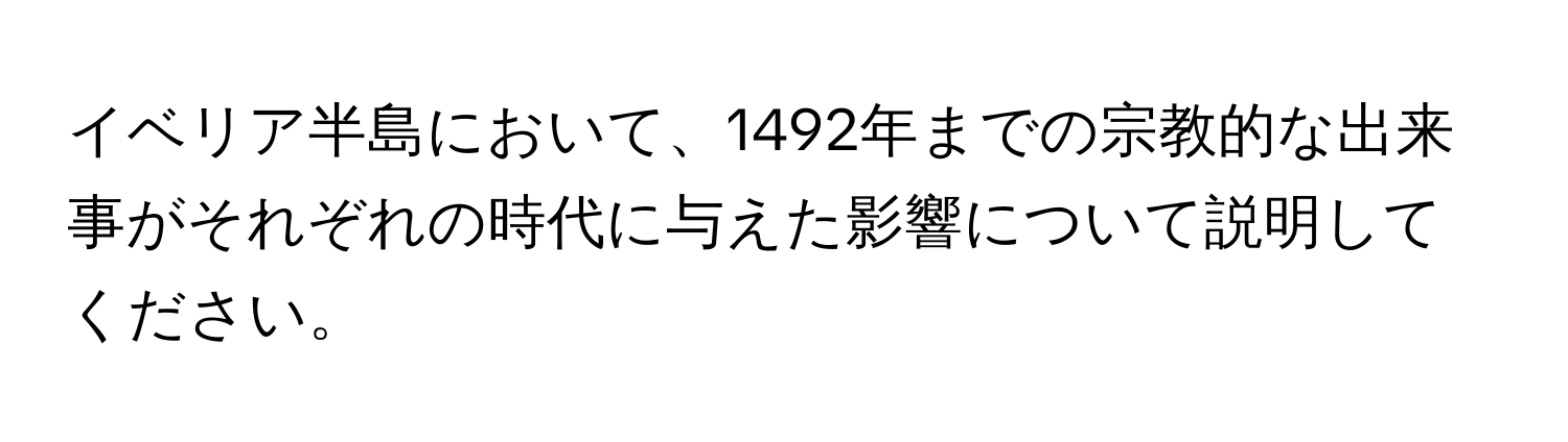 イベリア半島において、1492年までの宗教的な出来事がそれぞれの時代に与えた影響について説明してください。