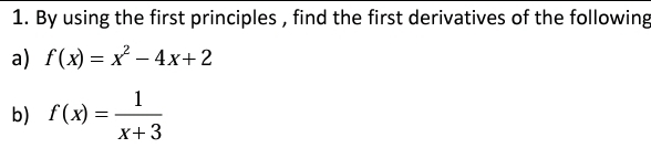 By using the first principles , find the first derivatives of the following 
a) f(x)=x^2-4x+2
b) f(x)= 1/x+3 