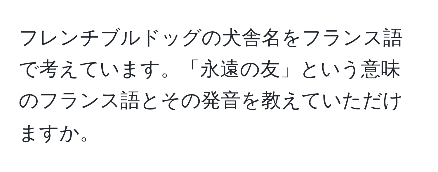 フレンチブルドッグの犬舎名をフランス語で考えています。「永遠の友」という意味のフランス語とその発音を教えていただけますか。