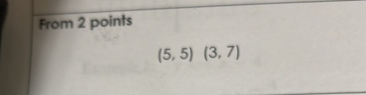 From 2 points
(5,5)(3,7)