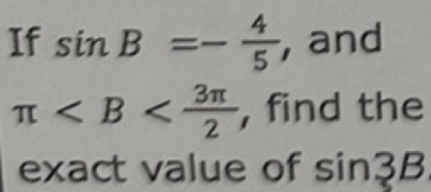 If sin B=- 4/5  , and
π , find the 
exact value of sir 3B