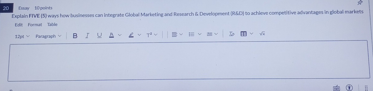 Essay 10 points 
Explain FIVE (5) ways how businesses can integrate Global Marketing and Research & Development (R&D) to achieve competitive advantages in global markets 
Edit Format Table 
12pt ∨ Paragraph B 
::