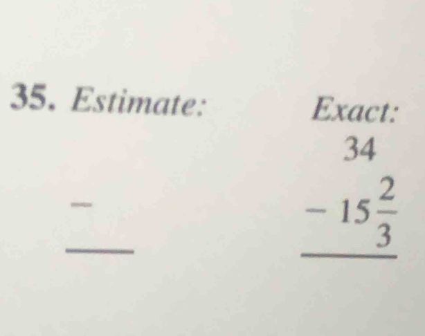 Estimate: Exact: 
_ - _
beginarrayr 34 -15 2/3  hline endarray