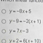 ear to n e te
y=-8x+5
y-9=-2(x+1)
y=7x-3
y+2=6(x+10)