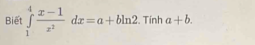 Biết ∈tlimits _1^(4frac x-1)x^2dx=a+bln 2. Tính a+b.