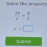 Solve the proporti
 56/c = 8/2 
c=□
Submit