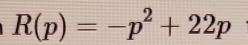 R(p)=-p^2+22p