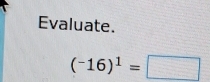 Evaluate.
(^-16)^1=□