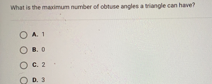 What is the maximum number of obtuse angles a triangle can have?
A. 1
B. 0
C. 2
D. 3