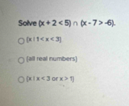 Solve (x+2<5)∩ (x-7>-6).
 x|1
(all real numbers)
 x|x<3</tex> or x>1]