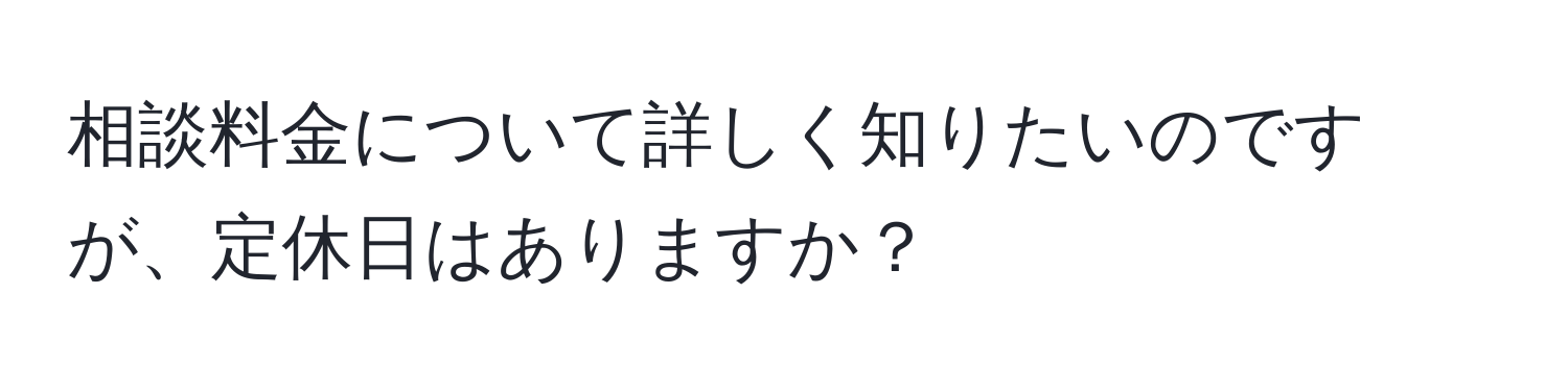 相談料金について詳しく知りたいのですが、定休日はありますか？