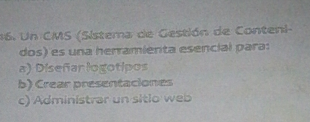 #6. Un CMS (Sistema de Gestión de Conteni-
dos) es una herramienta esencial para:
a) Diseñar logotipos
b) Crear presentaciones
c) Administrar un sitio web