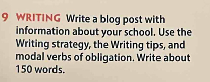 WRITING Write a blog post with 
information about your school. Use the 
Writing strategy, the Writing tips, and 
modal verbs of obligation. Write about
150 words.