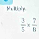 Multiply,
 3/5 *  7/8 