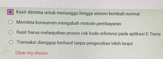 Kasir diminta untuk menunggu hingga sistem kembali normal
Meminta konsumen mengubah metode pembayaran
Kasir harus melanjutkan proses cek kode referensi pada aplikasi E-Trans
Transaksi dianggap berhasil tanpa pengecekan lebih lanjut
Clear my choice