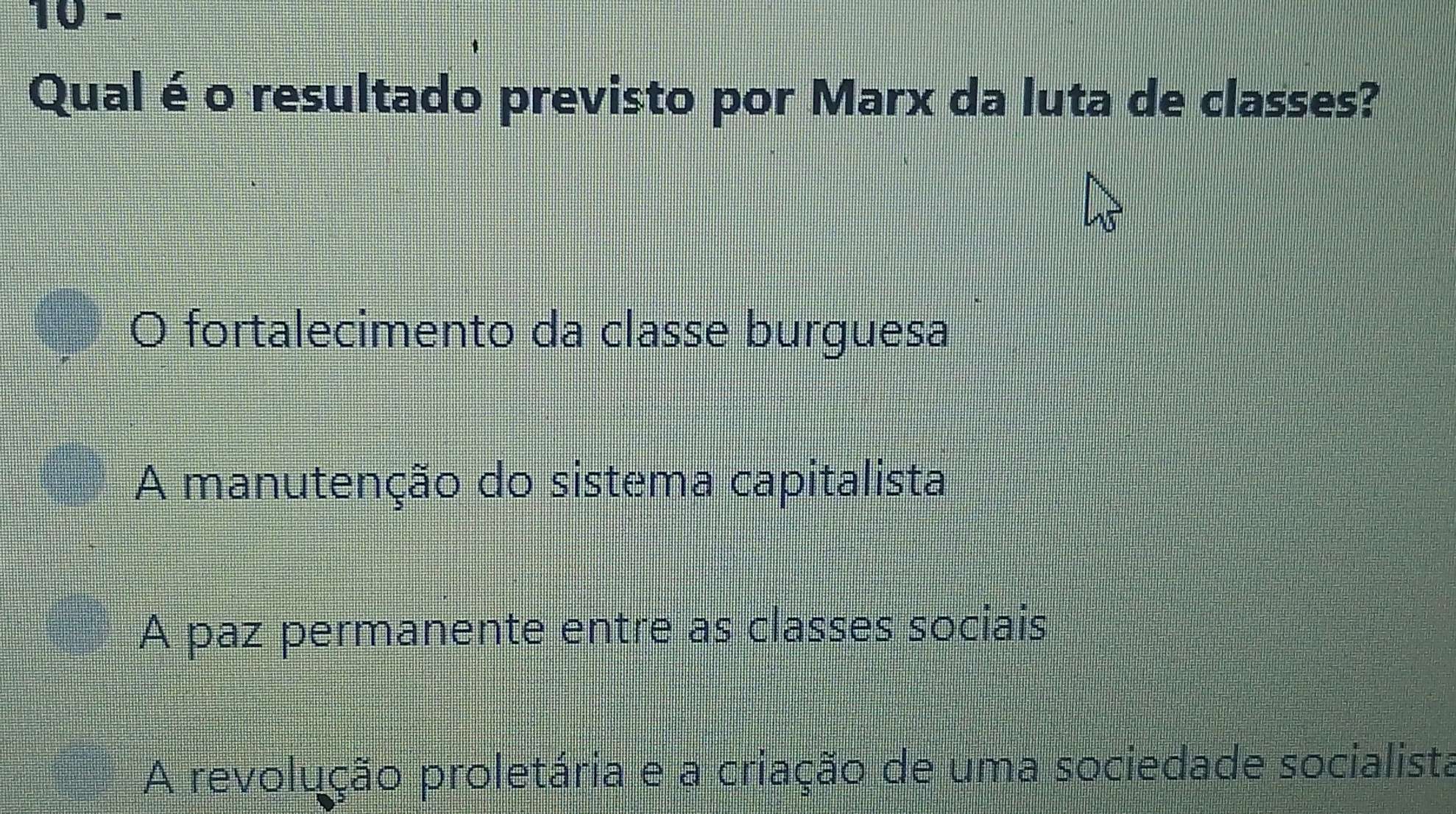 Qual éo resultado previsto por Marx da luta de classes?
fortalecimento da classe burguesa
A manutenção do sistema capitalista
A paz permanente entre as classes sociais
A revolução proletária e a criação de uma sociedade socialista