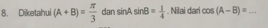 Diketahui (A+B)= π /3  dan sin Asin B= 1/4 . Nilai dari cos (A-B)= _