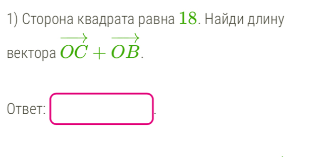 Сторона квадрата равна 18. Найди длину 
Bektopa vector OC+vector OB. 
Otbet: □ .