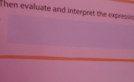 Then evaluate and interpret the expressic