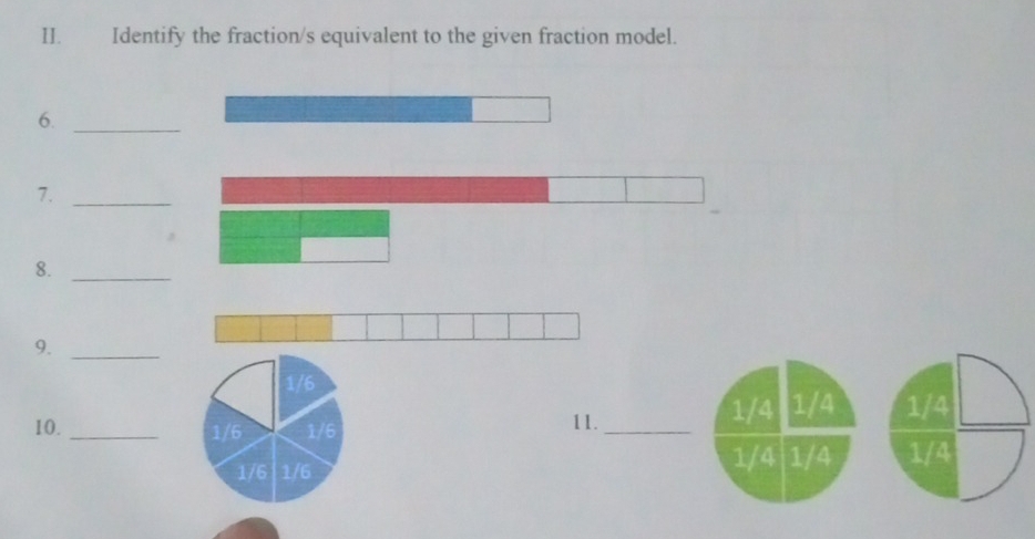 Identify the fraction/s equivalent to the given fraction model.
6._
7._
8._
9._
1/6
10. _ 1/6 1/6 11._
1/4 1/4 1/4
1/6 1/6
1/4 1/4 1/4