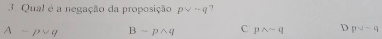 Qual é a negação da proposição pvee sim q ?
Asim pvee q
Bsim pwedge q
C pwedge sim q
D pvee sim q