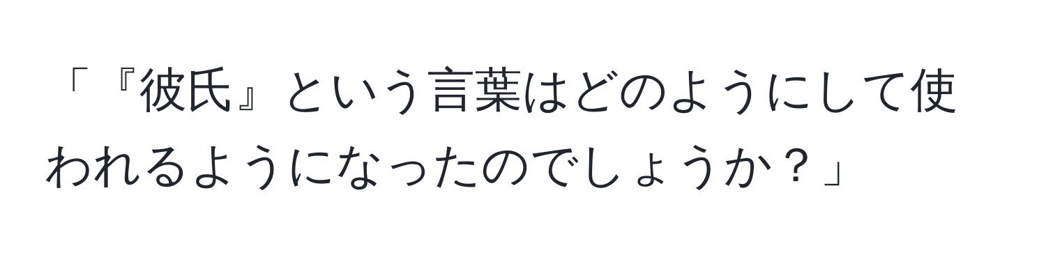 「『彼氏』という言葉はどのようにして使われるようになったのでしょうか？」