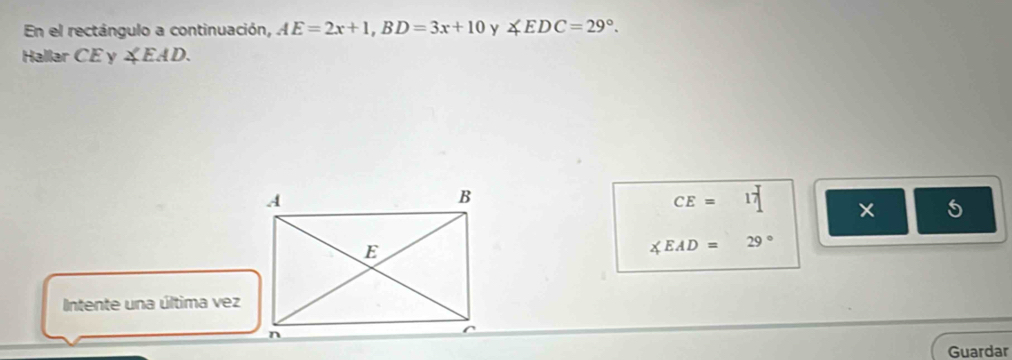 En el rectángulo a continuación, AE=2x+1, BD=3x+10 y ∠ EDC=29°. 
Hallar CEy ∠ EAD.
CE=17 × 5
∠ EAD=29°
Intente una última vez 
Guardar