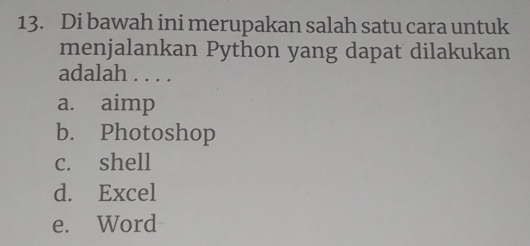 Di bawah ini merupakan salah satu cara untuk
menjalankan Python yang dapat dilakukan
adalah . . . .
a. aimp
b. Photoshop
c. shell
d. Excel
e. Word