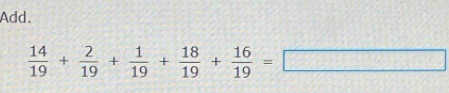 Add.
 14/19 + 2/19 + 1/19 + 18/19 + 16/19 =□