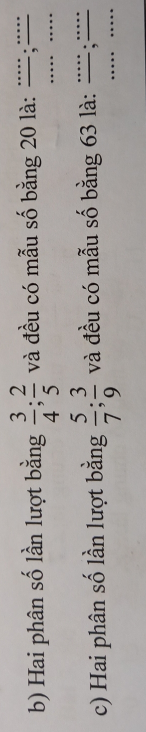 Hai phân số lần lượt bằng  3/4 ;  2/5  à đều có mẫu số bằng 20 là: '' '_ 
c) Hai phân số lần lượt bằng  5/7 ;  3/9  và đều có mẫu số bằng 63 là: _ _  _^