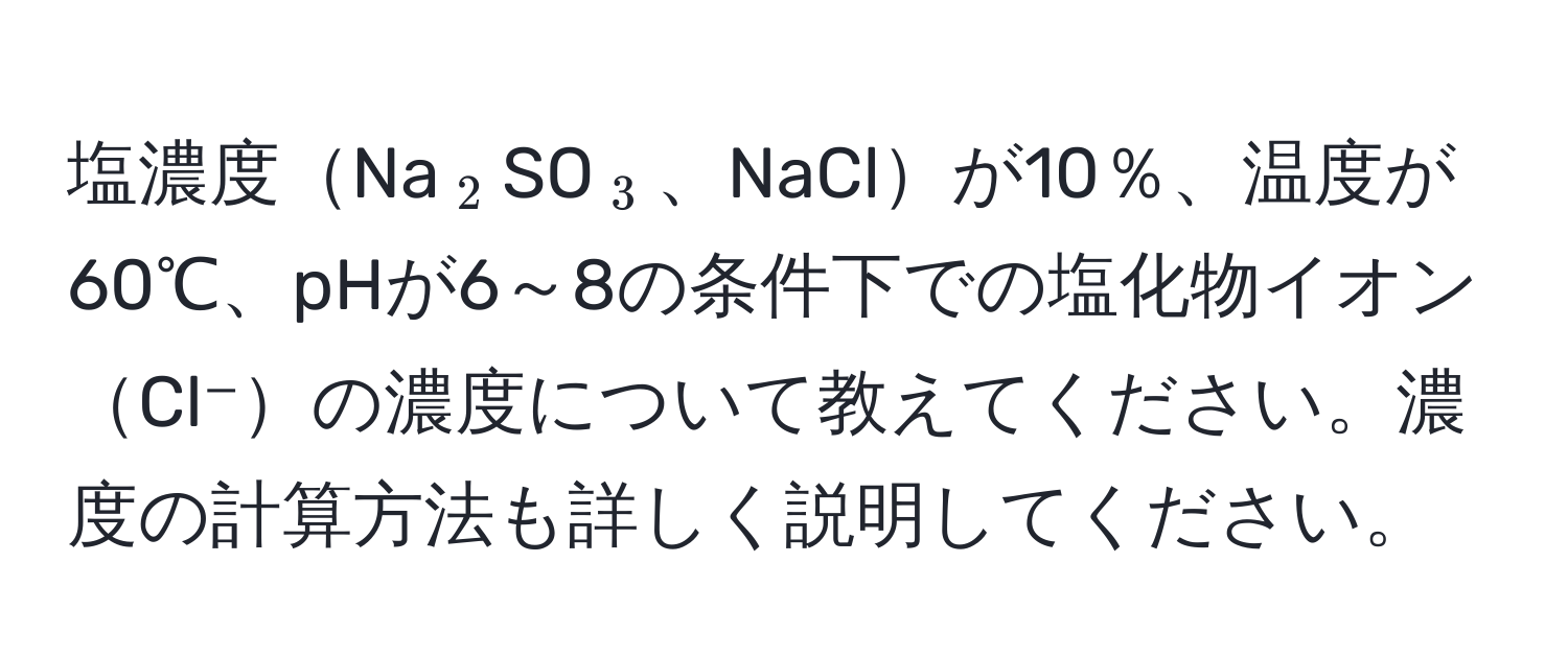 塩濃度Na$_2$SO$_3$、NaClが10％、温度が60℃、pHが6～8の条件下での塩化物イオンCl⁻の濃度について教えてください。濃度の計算方法も詳しく説明してください。