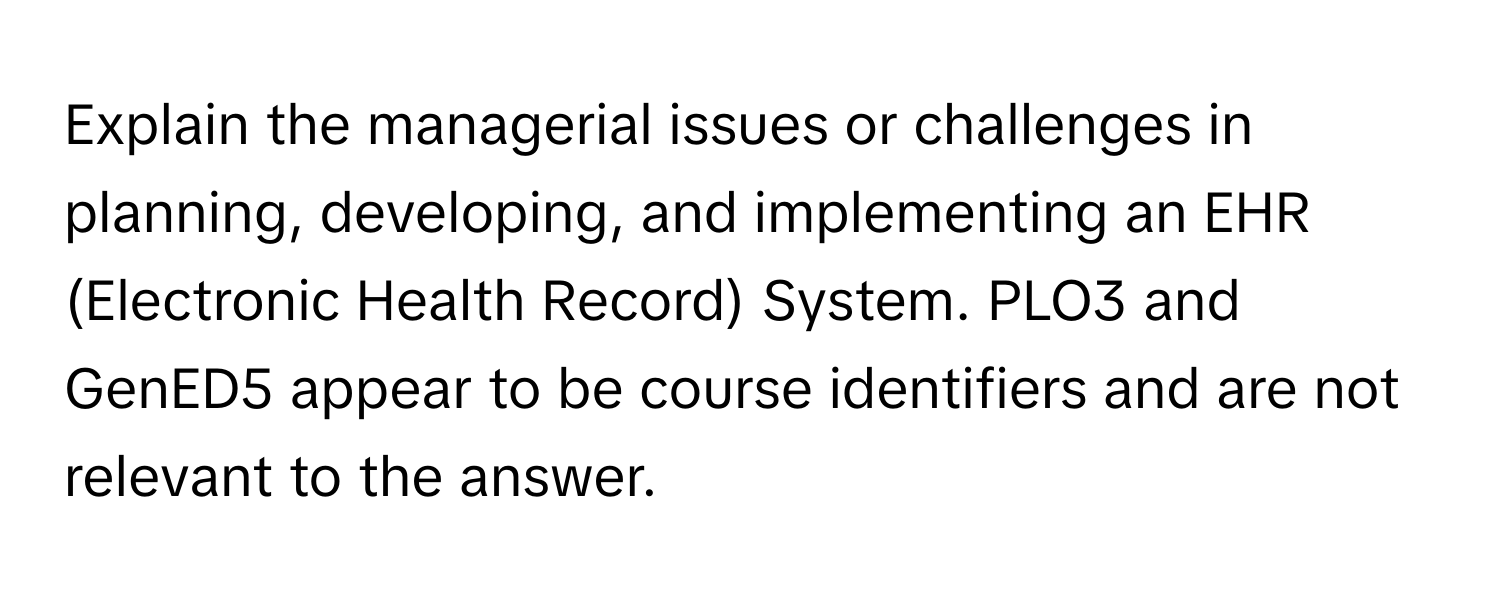 Explain the managerial issues or challenges in planning, developing, and implementing an EHR (Electronic Health Record) System.  PLO3 and GenED5 appear to be course identifiers and are not relevant to the answer.