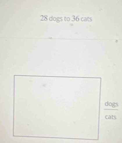 28 dogs to 36 cats 
dogs 
cats