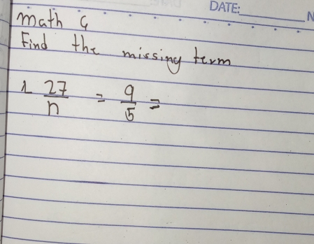 math a 
_ 
Find the missing term
1. 27/n = 9/5 =