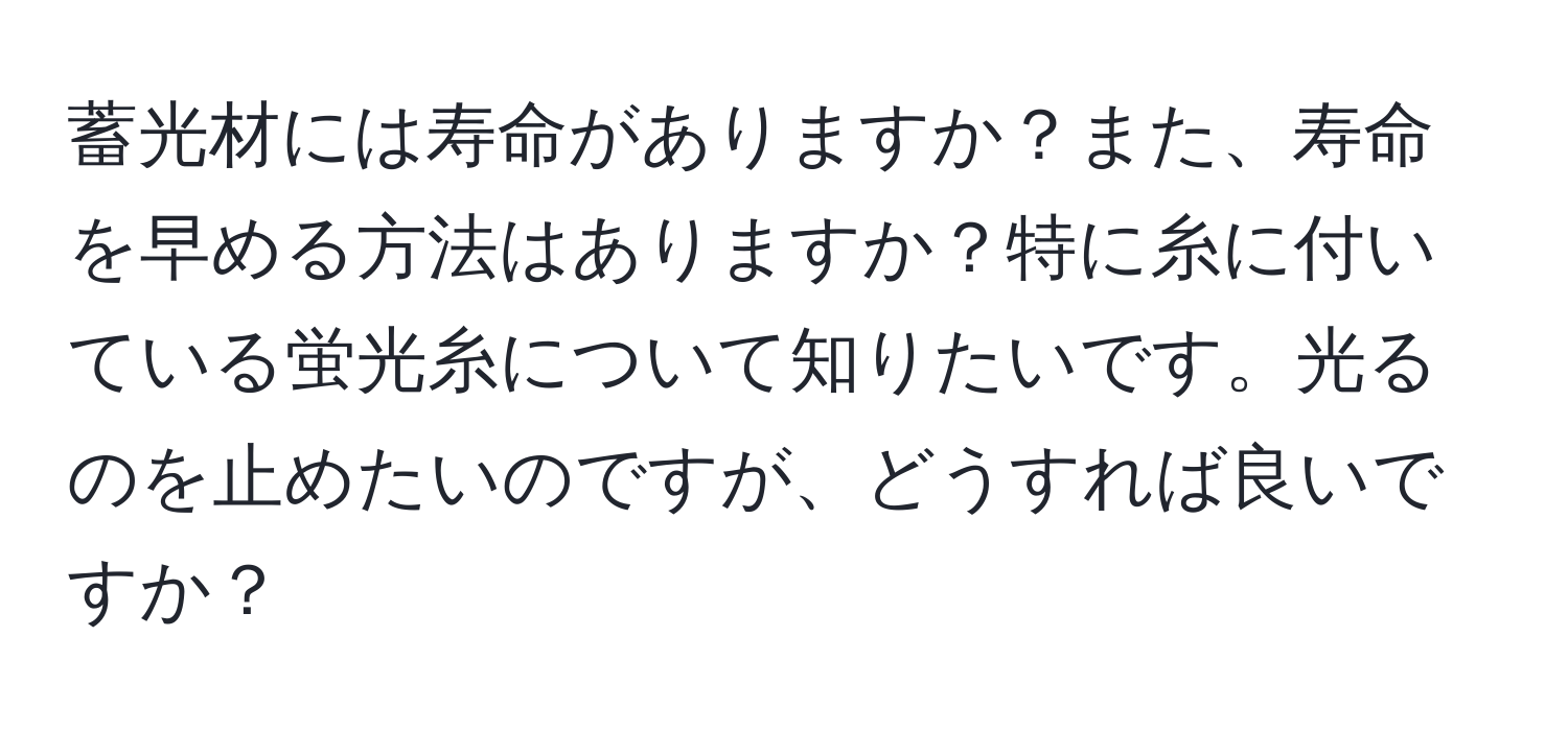 蓄光材には寿命がありますか？また、寿命を早める方法はありますか？特に糸に付いている蛍光糸について知りたいです。光るのを止めたいのですが、どうすれば良いですか？