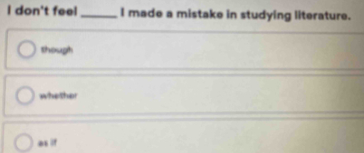 don't feel _I made a mistake in studying literature.
though
whether
as lif